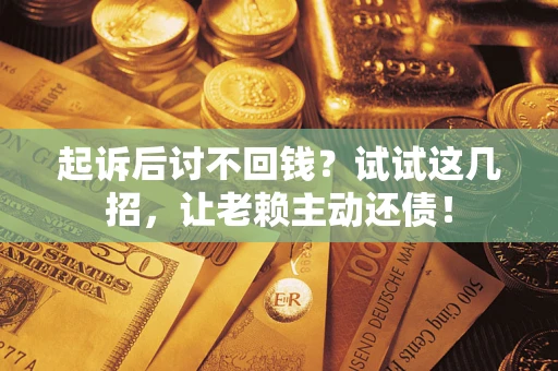 北京起诉后讨不回钱？试试这几招，让老赖主动还债！