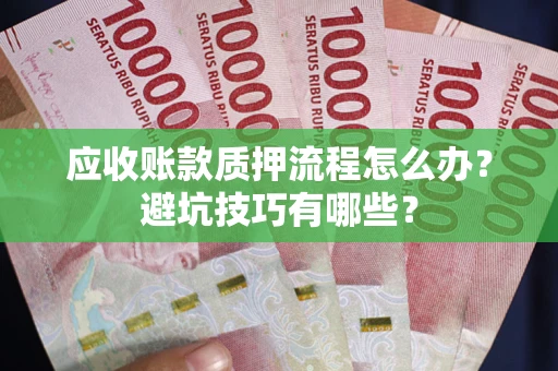 北京应收账款质押流程怎么办？避坑技巧有哪些？