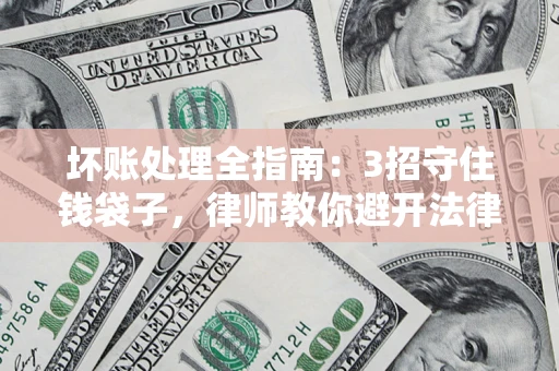 北京坏账处理全指南：3招守住钱袋子，律师教你避开法律雷区