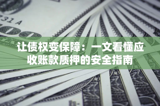 北京让债权变保障：一文看懂应收账款质押的安全指南