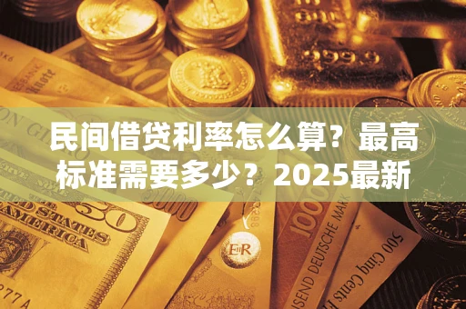 北京民间借贷利率怎么算？最高标准需要多少？2025最新避坑指南