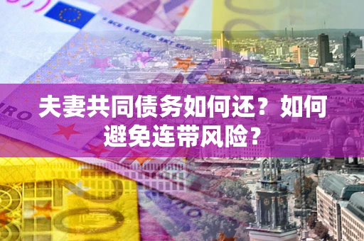 北京夫妻共同债务如何还？如何避免连带风险？