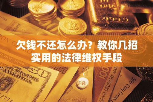 北京欠钱不还怎么办？教你几招实用的法律维权手段