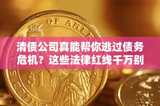 北京清债公司真能帮你逃过债务危机？这些法律红线千万别踩