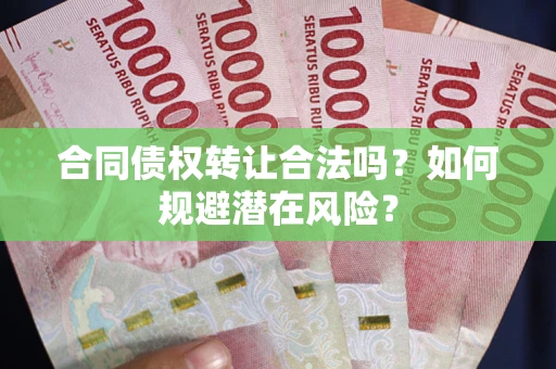北京合同债权转让合法吗?如何规避潜在风险? 北京合同债权转让合法吗?如何规避潜在风险?