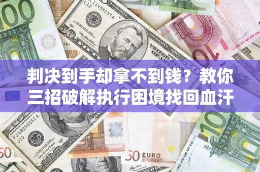 北京判决到手却拿不到钱？教你三招破解执行困境找回血汗钱
