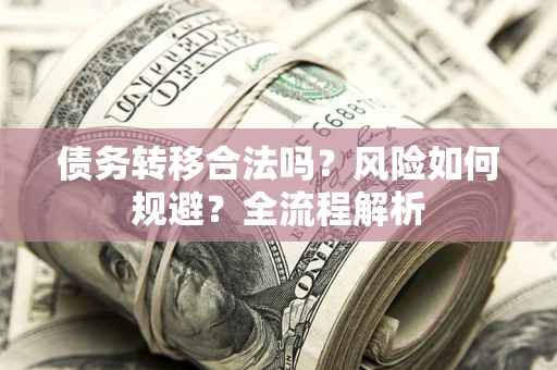 北京债务转移合法吗？风险如何规避？全流程解析