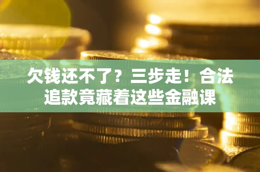 北京欠钱还不了？三步走！合法追款竟藏着这些金融课