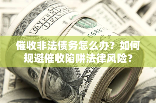 北京催收非法债务怎么办？如何规避催收陷阱法律风险？
