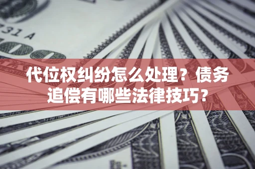 北京代位权纠纷怎么处理？债务追偿有哪些法律技巧？
