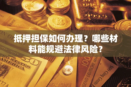 北京抵押担保如何办理？哪些材料能规避法律风险？