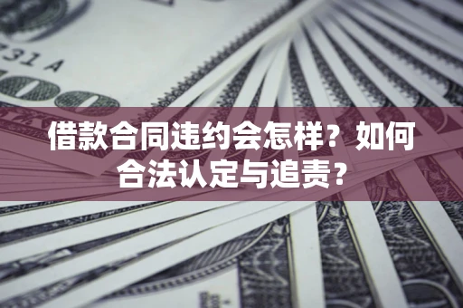 北京借款合同违约会怎样？如何合法认定与追责？