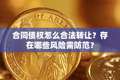 北京合同债权怎么合法转让？存在哪些风险需防范？