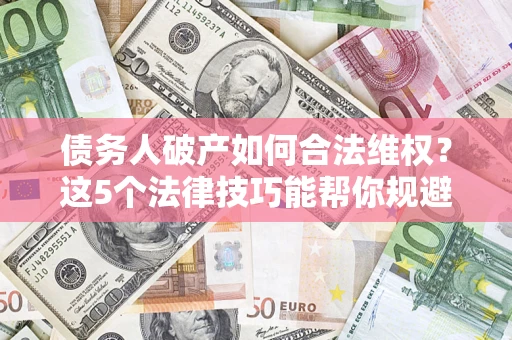 北京债务人破产如何合法维权？这5个法律技巧能帮你规避风险