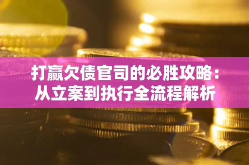 北京打赢欠债官司的必胜攻略：从立案到执行全流程解析