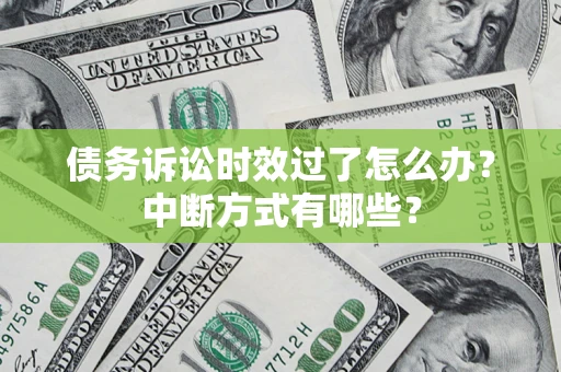 北京债务诉讼时效过了怎么办？中断方式有哪些？