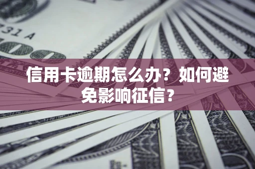 北京信用卡逾期怎么办？如何避免影响征信？