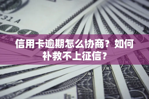 北京信用卡逾期怎么协商？如何补救不上征信？