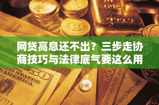 北京网贷高息还不出？三步走协商技巧与法律底气要这么用