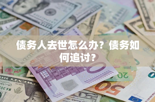 北京债务人去世怎么办？债务如何追讨？