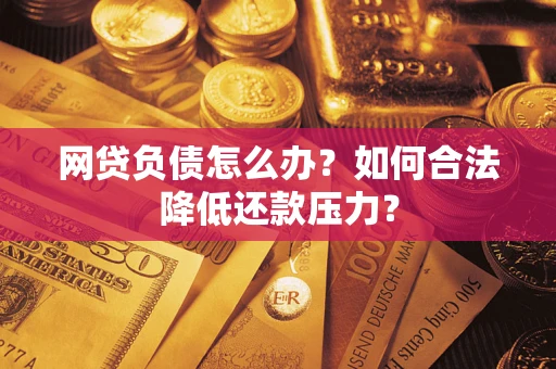 北京网贷负债怎么办？如何合法降低还款压力？