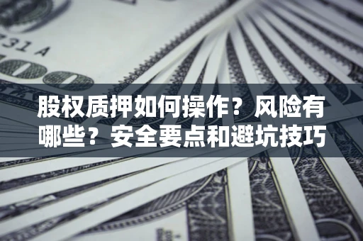 北京股权质押如何操作？风险有哪些？安全要点和避坑技巧？