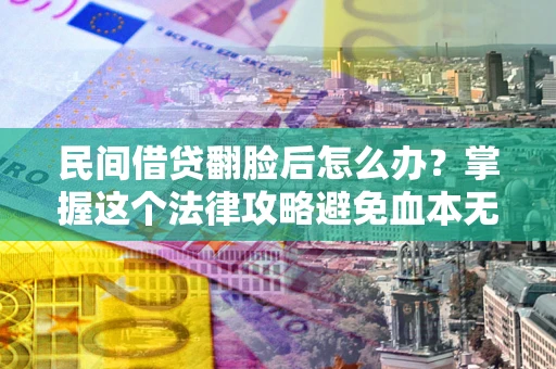 北京民间借贷翻脸后怎么办？掌握这个法律攻略避免血本无归