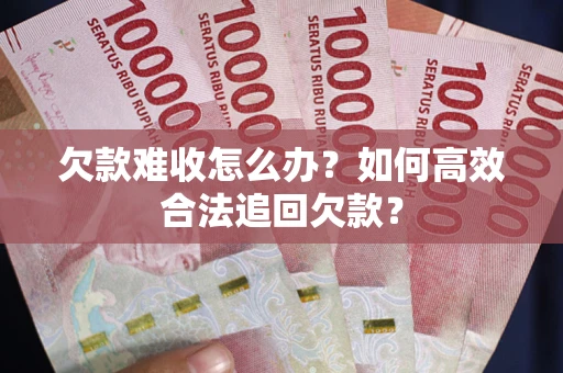 北京欠款难收怎么办？如何高效合法追回欠款？