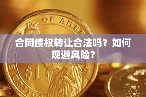 北京合同债权转让合法吗？如何规避风险？