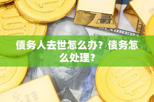北京债务人去世怎么办？债务怎么处理？