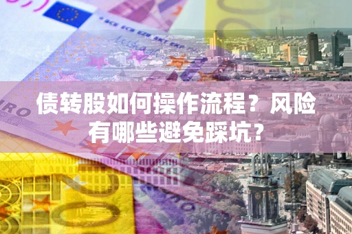 北京债转股如何操作流程?风险有哪些避免踩坑? 北京债转股如何操作流程?风险有哪些避免踩坑?