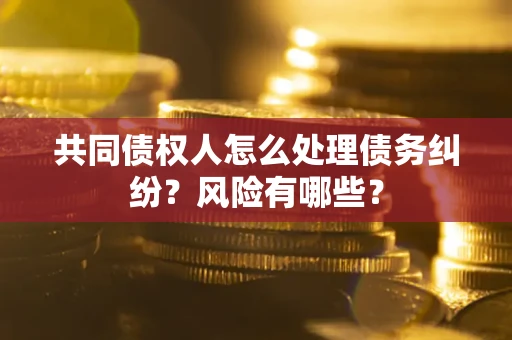 北京共同债权人怎么处理债务纠纷？风险有哪些？