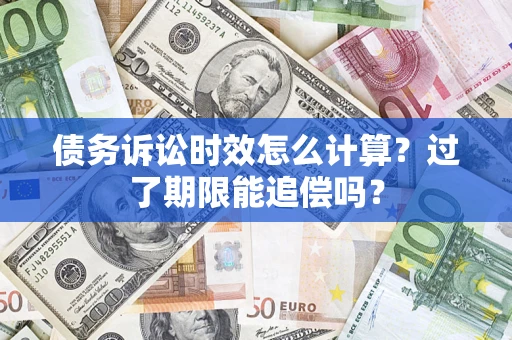 北京债务诉讼时效怎么计算？过了期限能追偿吗？
