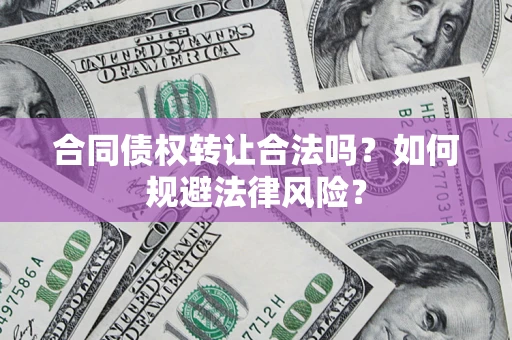 北京合同债权转让合法吗？如何规避法律风险？
