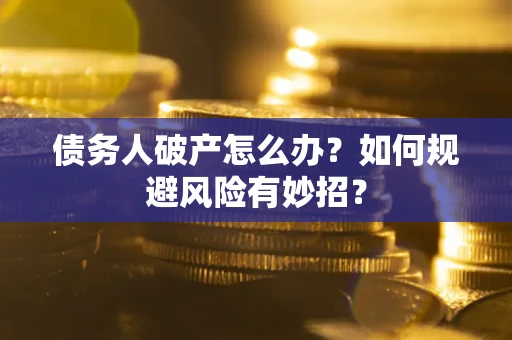 北京债务人破产怎么办？如何规避风险有妙招？