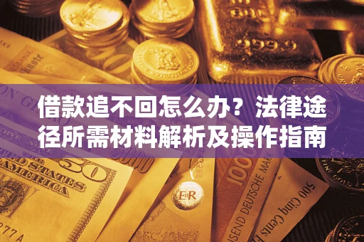 北京借款追不回怎么办?法律途径所需材料解析及操作指南 北京借款追不回怎么办?法律途径所需材料解析及操作指南