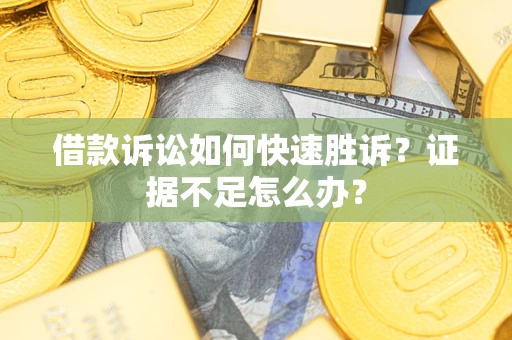 北京借款诉讼如何快速胜诉？证据不足怎么办？