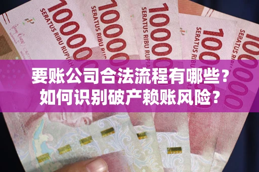 北京要账公司合法流程有哪些？如何识别破产赖账风险？