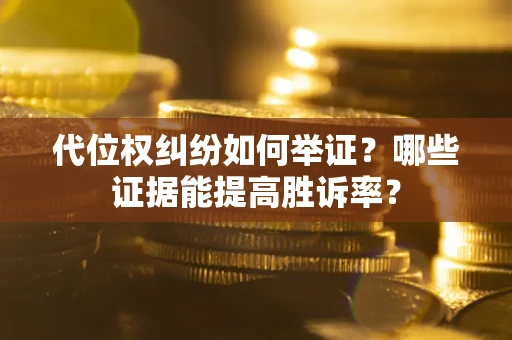 北京代位权纠纷如何举证？哪些证据能提高胜诉率？