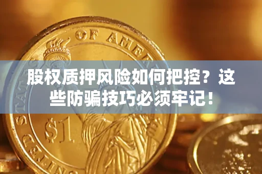 北京股权质押风险如何把控？这些防骗技巧必须牢记！