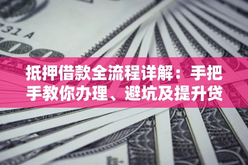 北京抵押借款全流程详解：手把手教你办理、避坑及提升贷款额度