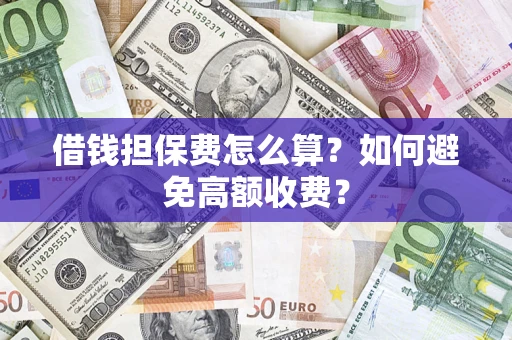 北京借钱担保费怎么算？如何避免高额收费？