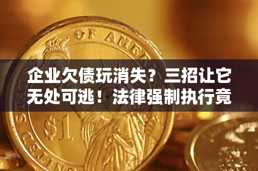 北京企业欠债玩消失？三招让它无处可逃！法律强制执行竟比讨债公司还狠？