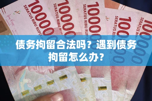 北京债务拘留合法吗？遇到债务拘留怎么办？