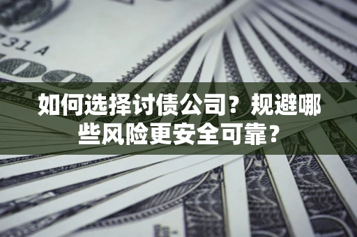 北京如何选择讨债公司？规避哪些风险更安全可靠？