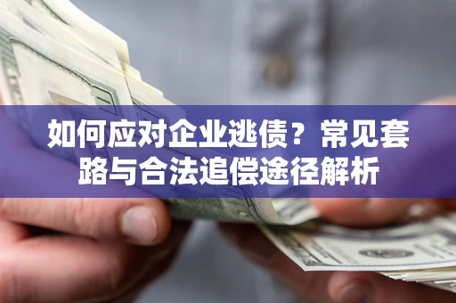 北京如何应对企业逃债？常见套路与合法追偿途径解析
