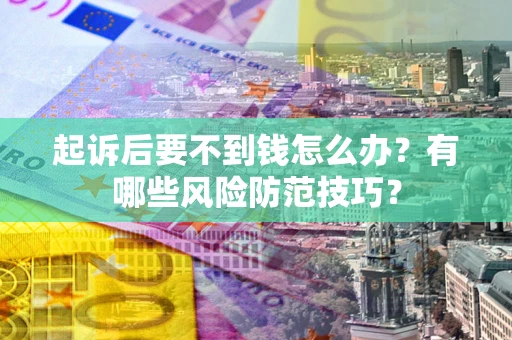 北京起诉后要不到钱怎么办?有哪些风险防范技巧? 北京起诉后要不到钱怎么办?有哪些风险防范技巧?