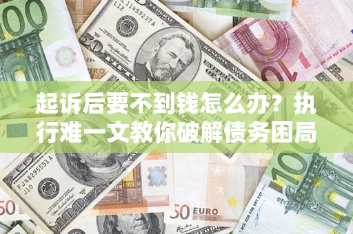 北京起诉后要不到钱怎么办？执行难一文教你破解债务困局