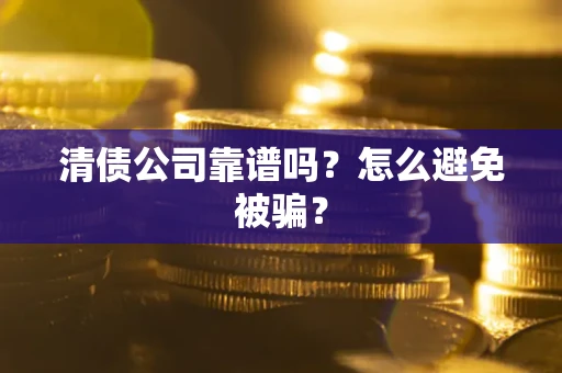 北京清债公司靠谱吗？怎么避免被骗？