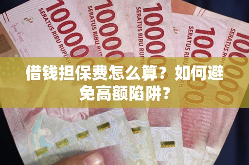 北京借钱担保费怎么算？如何避免高额陷阱？